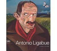 Antonio Ligabue. L'uomo, il pittore. Ediz. a colori