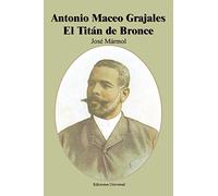 Antonio Maceo Grajales: El Titan De Bronce