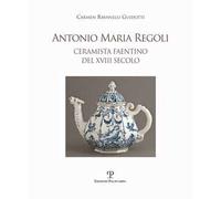 Antonio Maria Regoli. Ceramista faentino del XVIII secolo