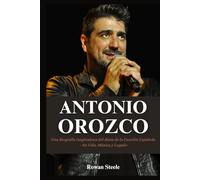 Antonio Orozco: Una Biografía Inspiradora del Alma de la Canción Española - Su Vida, Música y Legado