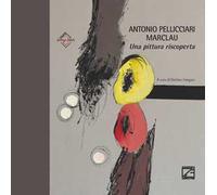 Antonio Pellicciari. Marclau. Una pittura riscoperta. Ediz. illustrata