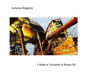 Antonio Ragosta - Il mare e l'incanto a Roma Est
