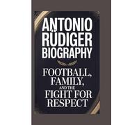 ANTONIO RÜDIGER BIOGRAPHY: Football, Family, and the Fight for Respect