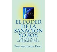 Antonio Ruiz El poder de la sanacion yo soy. Decretos y afirmaciones (Tascabile)