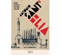 Antonio Sant'Elia. Visioni futuriste tra Como e Milano. Ediz. italiana e inglese