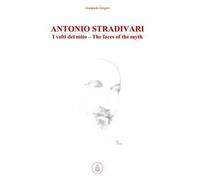 Antonio Stradivari. I volti del mito-The faces of the myth. Ediz. bilingue