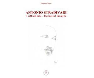 Antonio Stradivari. I volti del mito-The faces of the myth. Ediz. bilingue