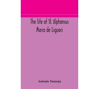 Antonio Tannoja The life of St. Alphonsus Maria de Liguori, Bishop o (Tascabile)