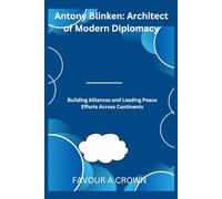 Antony Blinken: Architect of Modern Diplomacy: Building Alliances and Leading Peace Efforts Across Continents