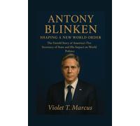 Antony Blinken: Shaping a New World Order: The Untold Story of America's 71st Secretary of State and His Impact on World Politics