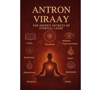 Antron Viraay - Hidden Secrets of Eternal Light: A Journey from Mind to Infinity. A Transformational Journey through Witness Consciousness, Detachment, Discipline, Breath, and Divine Awakening