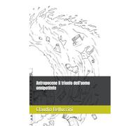 Antropocene il trionfo dell'uomo onnipotènte