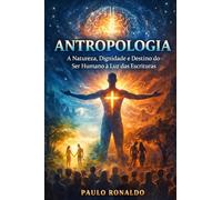 ANTROPOLOGIA: A Natureza, Dignidade e Destino do Ser Humano à Luz das Escrituras