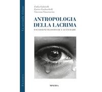 Antropologia della lacrima. Escursioni filosofiche e letterarie - Gabriell...