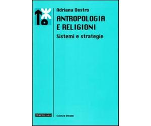 Antropologia e religioni. Sistemi e strategie - Destro Adriana