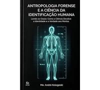 Antropologia Forense e a Ciência da Identificação Humana: Lendo os Ossos: Como a Ciência Devolve a Identidade e a Verdade aos Mortos