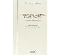 Antropologia, prassi, emancipazione. Problemi del marxismo - Labica G. (cu...