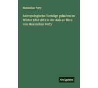 Antropologische Vorträge gehalten im Winter 18621863 in der Aula zu Bern von Maximilian Perty