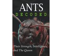 Ants Decoded: Their Strength, Intelligence, and THE QUEEN