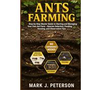 ANTS FARMING: Step-by-Step Master Guide to Starting and Managing Your Own Ant Farm - Species Selection, Feeding, Housing, and Observation Tips