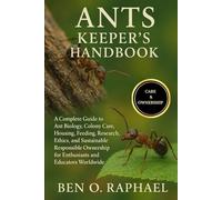 ANTS KEEPER'S HANDBOOK: A Complete Guide to Ant Biology, Colony Care, Housing, Feeding, Research, Ethics, and Sustainable Responsible Ownership for Enthusiasts and Educators Worldwide