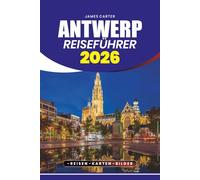 ANTWERP REISEFÜHRER 2026: Entdecken Sie Geschichte, Kunst, Kultur, Feste, versteckte Schätze und praktische Tipps für eine stressfreie und unvergessliche Reise