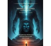 Anunnaki Mistérios Da Antiga Civilização: Uma Jornada Profunda aos Mistérios dos Anunnaki