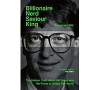 Billionaire, Nerd, Saviour, King : The Hidden Truth About Bill Gates and His Power to Shape Our World