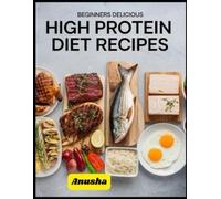 Anusha A Beginners Delicious High Protein Diet Recipes (Tascabile)