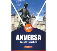 ANVERSA GUIDA TURISTICA 2026: Esplora le principali attrazioni, le gemme nascoste, la cucina locale, la cultura, lo shopping e i consigli essenziali per ogni viaggiatore