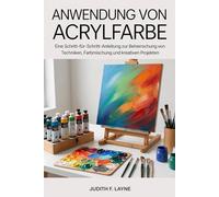 ANWENDUNG VON ACRYLFARBE: Eine Schritt-für-Schritt-Anleitung zur Beherrschung von Techniken, Farbmischung und kreativen Projekten