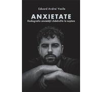 Anxietate. Radiografia anxietatii dobandite la nastere - Eduard Andrei Vasile