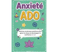 Anxiété ado - Livre ado: Mantras et phrases positives pour gérer le stress et développer la confiance en soi (ado hypersensible, anxiété ado, stress ado, motivation ado, pensée positive)
