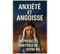 Anxiété et Angoisse : Reprenez le Contrôle de Votre Vie: Les Méthodes Qui Fonctionnent Vraiment pour Retrouver la Sérénité au Quotidien