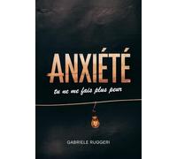 Anxiété: tu ne me fais plus peur. Guide pratique pour apprivoiser l’anxiété sans la combattre