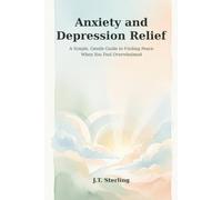 Anxiety and Depression Relief: A Simple, Gentle Guide to Finding Peace When You Feel Overwhelmed