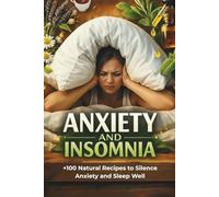 Anxiety and Insomnia. The Natural Relief Guide: Over 100 Practical Self-Care Recipes: From Therapeutic Infusions and Compresses to Sprays, Foot Baths, and Essential Oils for Immediate Relief and a Restful Night's Sleep.