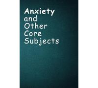 Anxiety and Other Core Subjects: A school notebook for overthinkers, emotional scholars, and part-time panic specialists