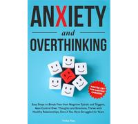 Anxiety and Overthinking: Easy Steps to Break Free from Negative Spirals and Triggers, Gain Control Over Thoughts and Emotions Thrive with Healthy Relationships, Even if You Have Struggled for Years