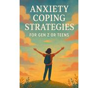 Anxiety Coping Strategies for Gen Z or Teens: A Guide to Manage Anxiety and Stress, Understand Your Emotions, and Learn Effective Communicaton Skills