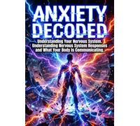 Anxiety Decoded: Understanding Your Nervous System: Understanding Nervous System Responses and What Your Body Is Communicating