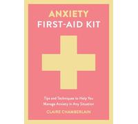 Anxiety First-aid Kit: Tips and Techniques to Help You Manage Anxiety in Various Situations