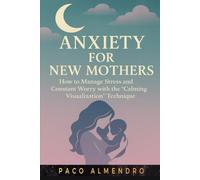 ANXIETY FOR NEW MOTHERS: How to manage stress and constant worry with the “Calming Visualization” technique.
