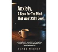 Anxiety, For The Mind That Won't Calm Down: An Anxiety Book For Adults With Free-Floating Worry. A Secular Approach For Those Whose Body Fires Before The Story Arrives
