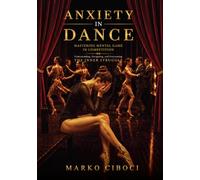 ANXIETY IN DANCE: Mastering the Mental Game in Competition: Understanding, Navigating and Overcoming the Inner Struggle