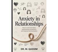 Anxiety in Relationships: How to Overcome Fears, Build Strong Connections, and Improve Communication: Proven Methods to Overcome Relationship Anxiety, Strengthen Bonds, and Create Lasting Harmony