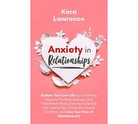 Anxiety In Relationships: Restore Your Love Life by Eliminating Negative Thinking, Jealousy, and Attachment While Learning to Identify Your ... and Lose Your Fear of Abandonment.: 1