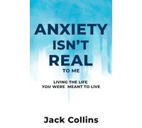 Anxiety Isn't Real to Me: Living the Life You Were Meant to Live