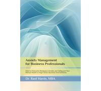 Anxiety Management for Business Professionals: How to Overcome Workplace Anxiety and Safeguard Your Mental Health in High-Stress Business Environments