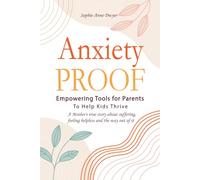 Anxiety Proof: Empowering Tools for Parents to Help Kids Thrive: A Mother’s True Story About Suffering, Feeling Helpless And The Way Out Of It